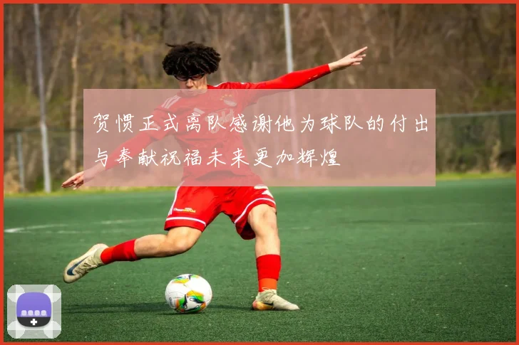 贺惯正式离队感谢他为球队的付出与奉献祝福未来更加辉煌