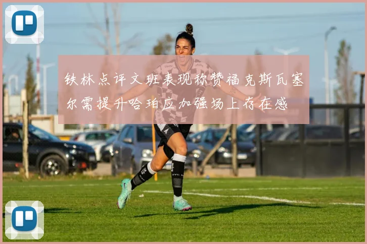 铁林点评文班表现称赞福克斯瓦塞尔需提升哈珀应加强场上存在感