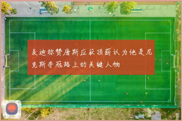 麦迪称赞唐斯应获顶薪认为他是尼克斯夺冠路上的关键人物
