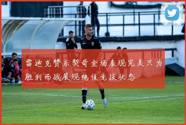 雷迪克赞东契奇全场表现完美只为胜利而战展现绝佳竞技状态