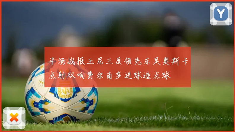 半场战报玉昆三度领先东吴奥斯卡点射双响费尔南多进球造点球