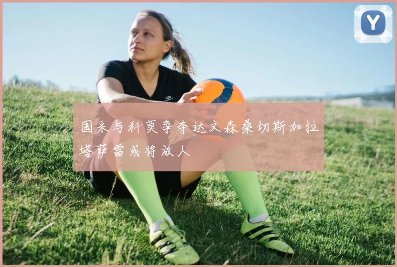 国米与科莫争夺达文森桑切斯加拉塔萨雷或将放人